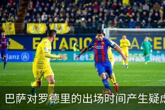 巴萨对罗德里的出场时间产生疑虑，可能与贝尔纳尔平分秋色